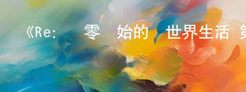 白夢飛發布《Re：從零開始的異世界生活 第二季 Part.2》詳情介紹_Re：從零開始的異世界生活 第二季 Part.2已完結在線觀看_Re：從零開始的異世界生活 第二季 Part.2迅雷下載_日漫